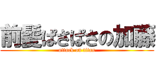 前髪ぱさぱさの加藤 (attack on titan)