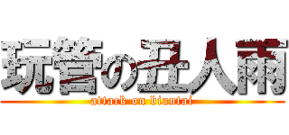 玩管の丑人雨 (attack on biantai)