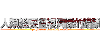 人類總要重複同樣的錯誤 (people always repeat their fault)