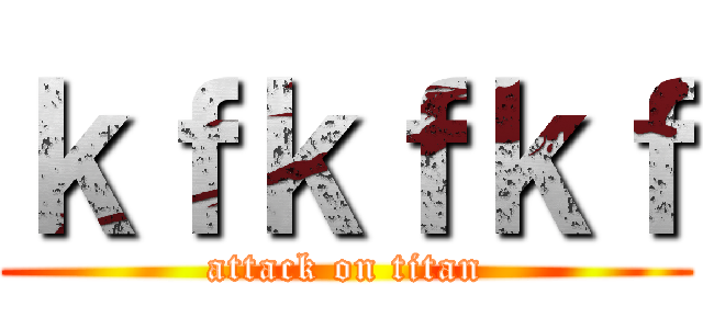 ｋｆｋｆｋｆ (attack on titan)