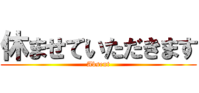 休ませていただきます (Absent)