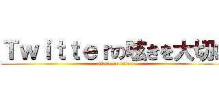 Ｔｗｉｔｔｅｒの呟きを大切に (attack on titan)
