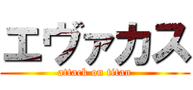 エヴァカス (attack on titan)