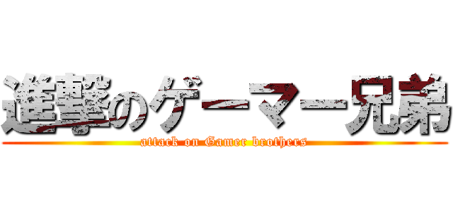 進撃のゲーマー兄弟 (attack on Gamer brothers)