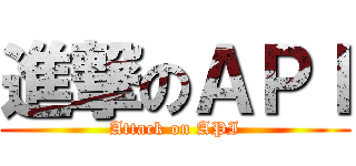 進撃のＡＰＩ (Attack on API)