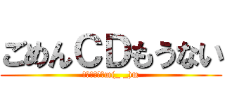 ごめんＣＤもうない (来週かけますm(_ _)m)