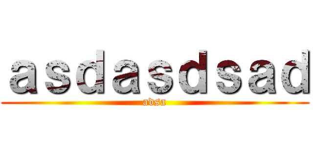 ａｓｄａｓｄｓａｄ (adsa)