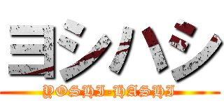 ヨシハシ (YOSHI-HASHI)