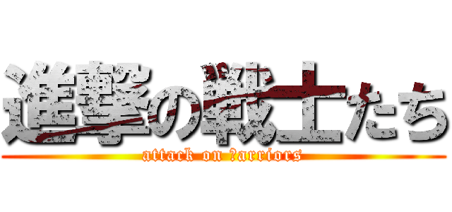 進撃の戦士たち (attack on ｗarriors)