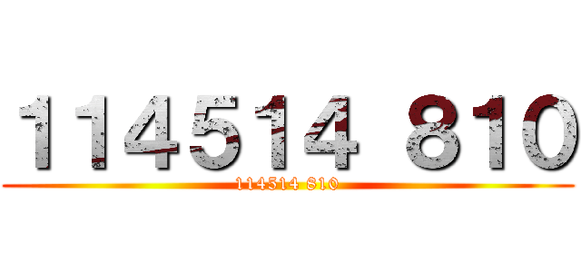 １１４５１４ ８１０ (114514 810)