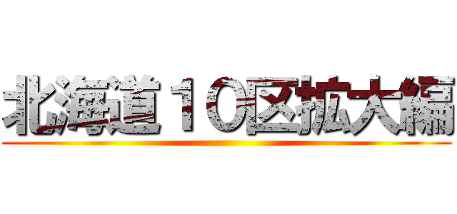 北海道１０区拡大編 ()