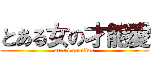 とある女の才能愛 (attack on titan)