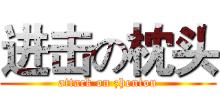 进击の枕头 (attack on zhentou)