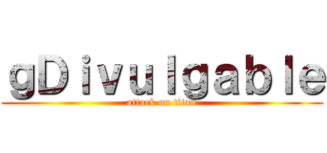 ｇＤｉｖｕｌｇａｂｌｅ (attack on titan)