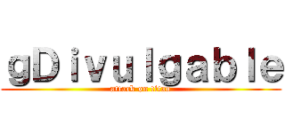 ｇＤｉｖｕｌｇａｂｌｅ (attack on titan)