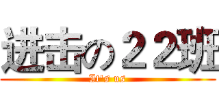 进击の２２班 (It's us)