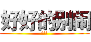 好好的别闹 (好好的)