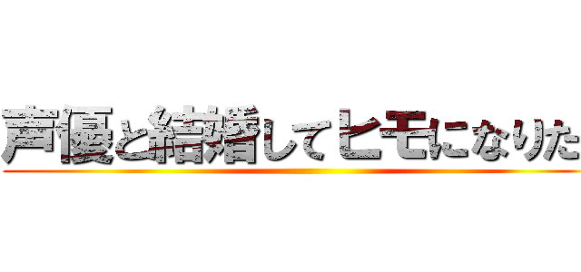 声優と結婚してヒモになりたい ()