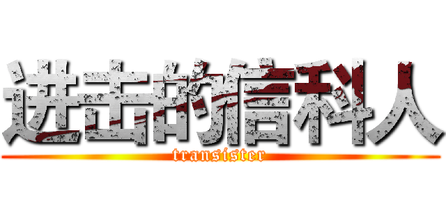 进击的信科人 (transister)