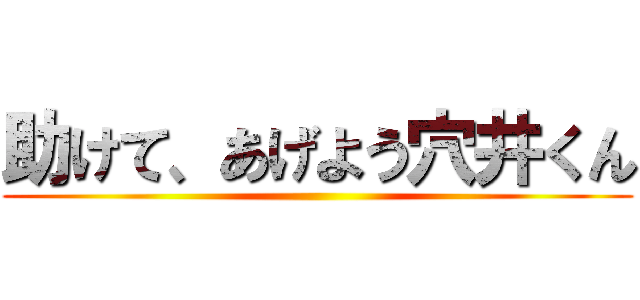 助けて、あげよう穴井くん ()