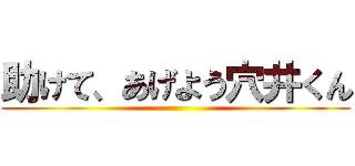 助けて、あげよう穴井くん ()