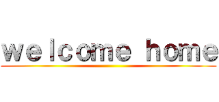 ｗｅｌｃｏｍｅ ｈｏｍｅ ()