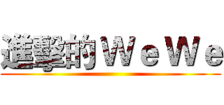 進擊的 Ｗｅ Ｗｅ ()