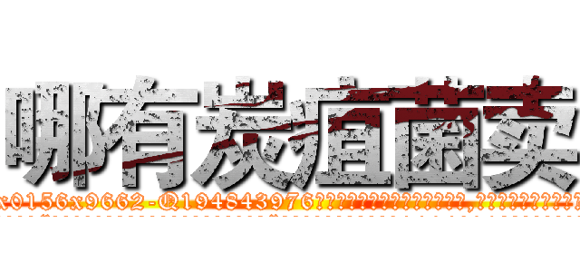 哪有炭疽菌卖 (哪有炭疽菌卖【电.话186x0156x9662-Q194843976林氏药业】我们做的是长期生意,靠的是老客户长期支持
参考消息网2月20日报道 韩媒称，“剩女多、离婚率高的城市，房价一定会上涨。”这是中国经济学家金岩石2016年12月参加在上海举行的房地产相关论坛时说的话。
)