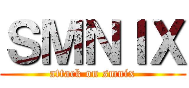 ＳＭＮＩＸ (attack on smnix)