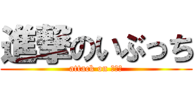 進撃のいぶっち (attack on リア充)