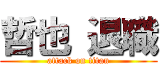 哲也 退職 (attack on titan)