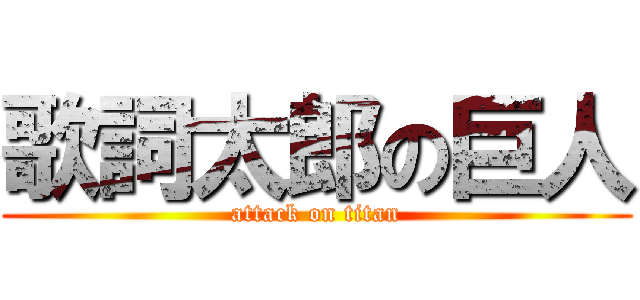 歌詞太郎の巨人 (attack on titan)