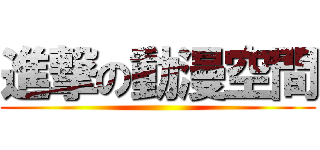 進撃の動漫空間 ()