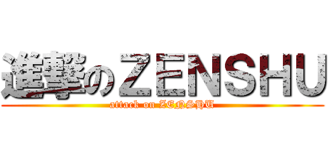 進撃のＺＥＮＳＨＵ (attack on ZENSHU)