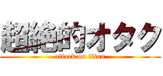 超絶的オタク (attack on titan)