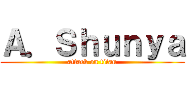 Ａ．Ｓｈｕｎｙａ (attack on titan)