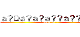 ａ？Ｄａ？ａ？ａ？？ａ？？ａ？Ｇ (attack on titan)