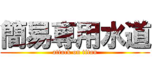 簡易専用水道 (attack on titan)