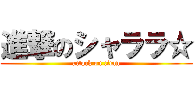 進撃のシャララ☆ (attack on titan)