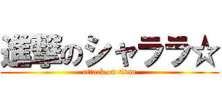 進撃のシャララ☆ (attack on titan)