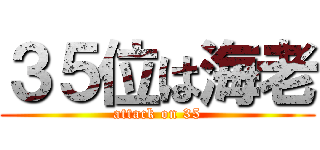 ３５位は海老 (attack on 35)