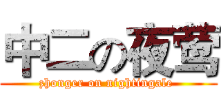 中二の夜莺 (zhonger on nightingale )