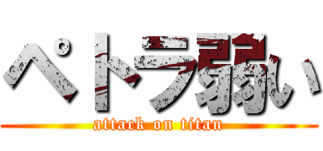 ペトラ弱い (attack on titan)