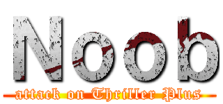 Ｎｏｏｂ (attack on Thriller Plus)