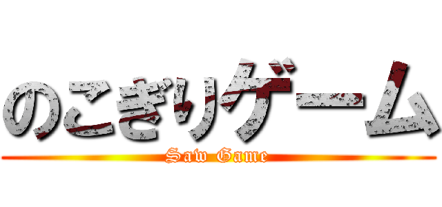 のこぎりゲーム (Saw Game)