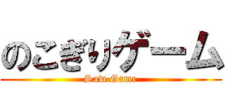 のこぎりゲーム (Saw Game)