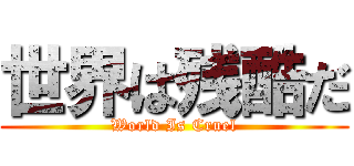 世界は残酷だ (World Is Cruel)