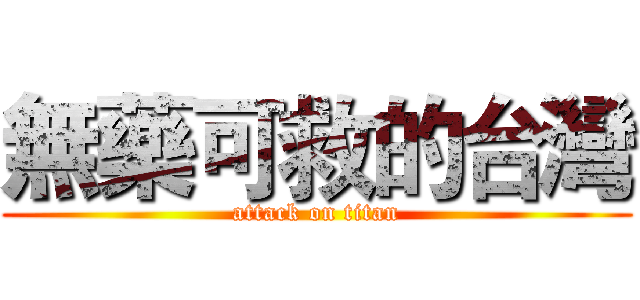 無藥可救的台灣 (attack on titan)