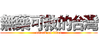 無藥可救的台灣 (attack on titan)