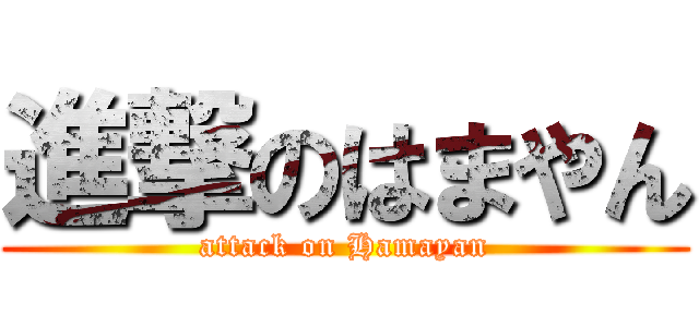 進撃のはまやん (attack on Hamayan)